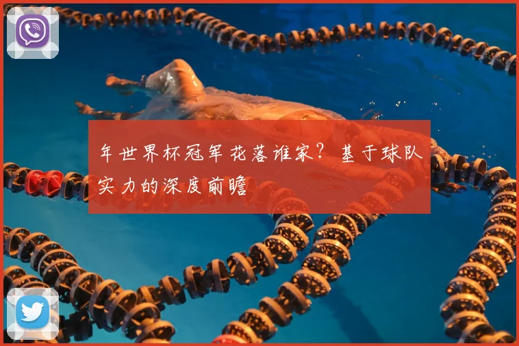 年世界杯冠军花落谁家？基于球队实力的深度前瞻