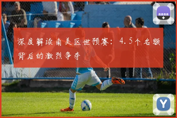 深度解读南美区世预赛:4.5个名额背后的激烈争夺