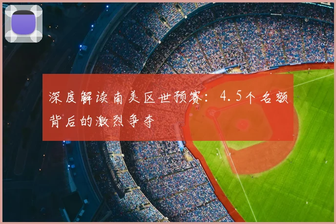 深度解读南美区世预赛：4.5个名额背后的激烈争夺