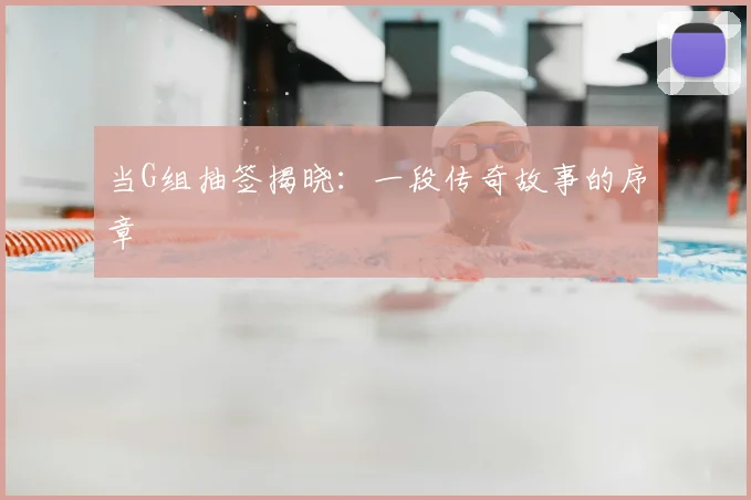 当G组抽签揭晓:一段传奇故事的序章