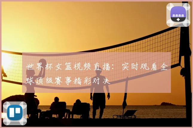 世界杯女篮视频直播：实时观看全球顶级赛事精彩对决