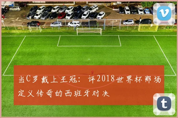 当C罗戴上王冠：评2018世界杯那场定义传奇的西班牙对决