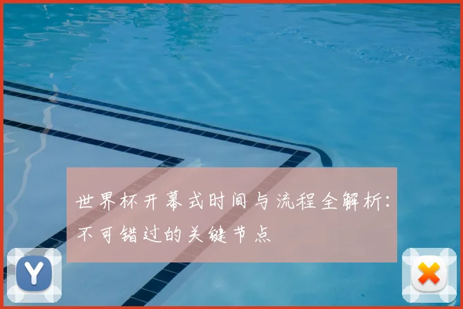世界杯开幕式时间与流程全解析:不可错过的关键节点