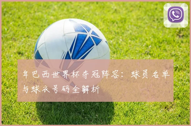 年巴西世界杯夺冠阵容：球员名单与球衣号码全解析